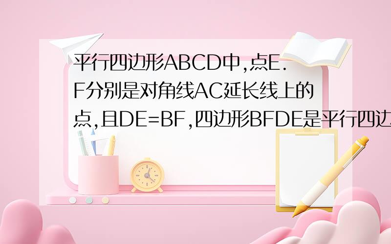 平行四边形ABCD中,点E.F分别是对角线AC延长线上的点,且DE=BF,四边形BFDE是平行四边形吗