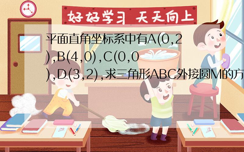 平面直角坐标系中有A(0,2),B(4,0),C(0,0),D(3,2),求三角形ABC外接圆M的方程