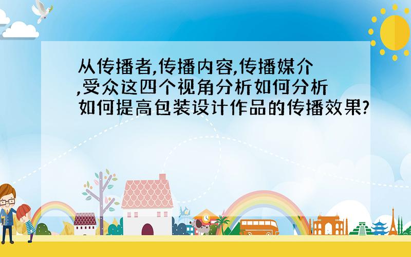 从传播者,传播内容,传播媒介,受众这四个视角分析如何分析如何提高包装设计作品的传播效果?