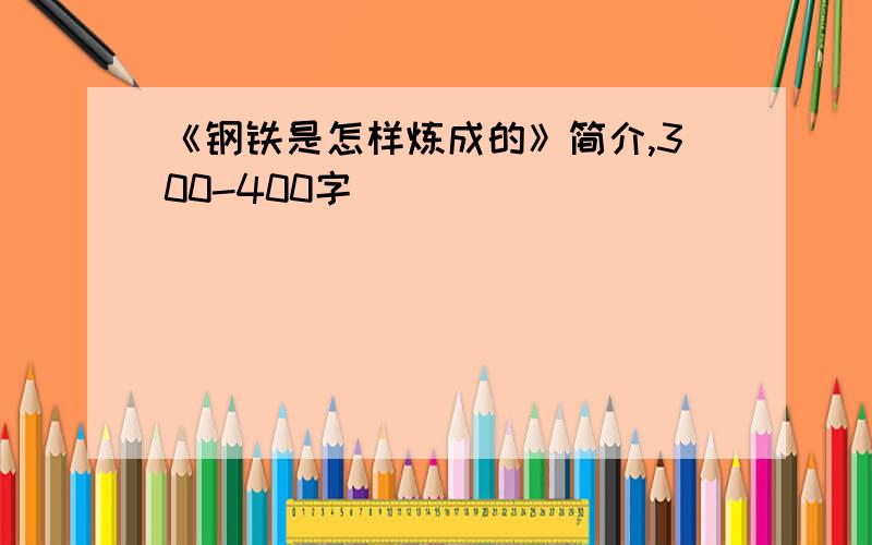 《钢铁是怎样炼成的》简介,300-400字