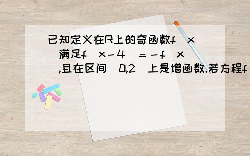 已知定义在R上的奇函数f(x)满足f(x－4)＝－f(x),且在区间[0,2]上是增函数,若方程f(x)=m﹙m＞0﹚在