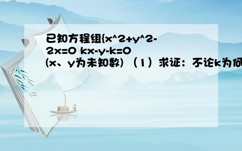 已知方程组{x^2+y^2-2x=0 kx-y-k=0 (x、y为未知数) （1）求证：不论k为何实数,方程总有两个不同