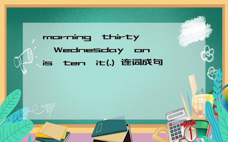 morning,thirty,Wednesday,on,is,ten,it(.) 连词成句