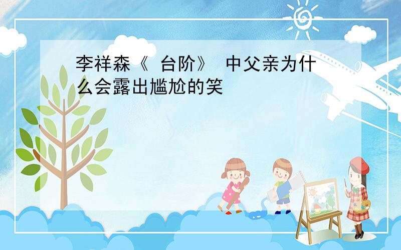 李祥森《 台阶》 中父亲为什么会露出尴尬的笑