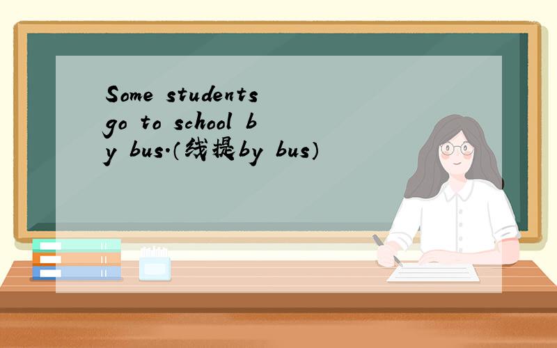 Some students go to school by bus.（线提by bus）