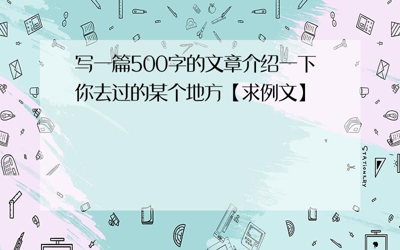 写一篇500字的文章介绍一下你去过的某个地方【求例文】