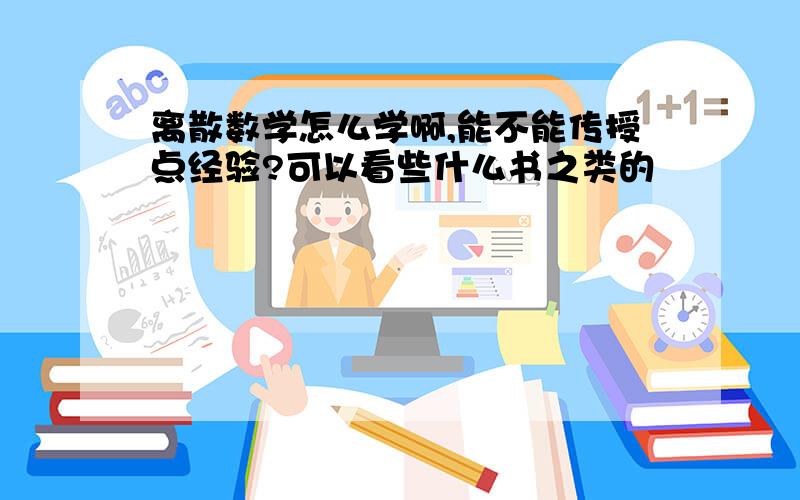 离散数学怎么学啊,能不能传授点经验?可以看些什么书之类的