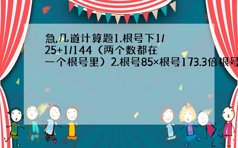 急,几道计算题1.根号下1/25+1/144（两个数都在一个根号里）2.根号85×根号173.3倍根号2×2倍根号10×