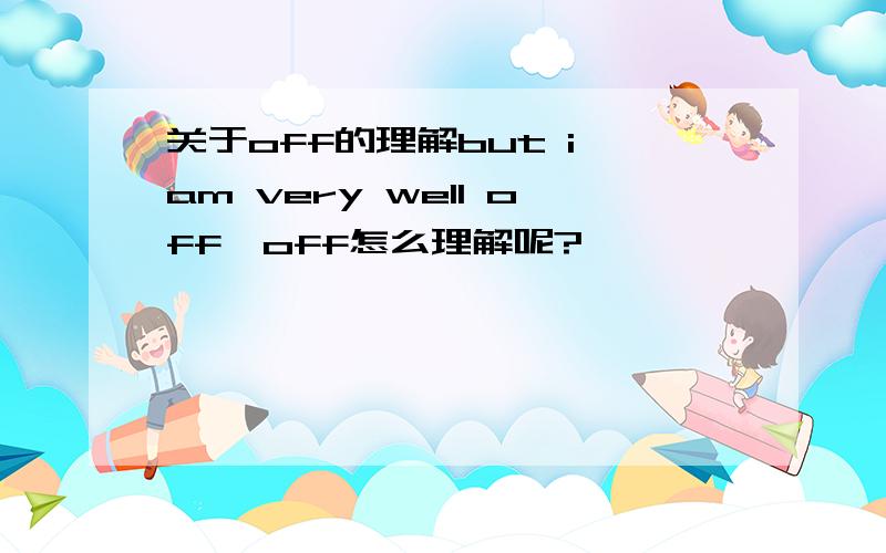 关于off的理解but i am very well off,off怎么理解呢?