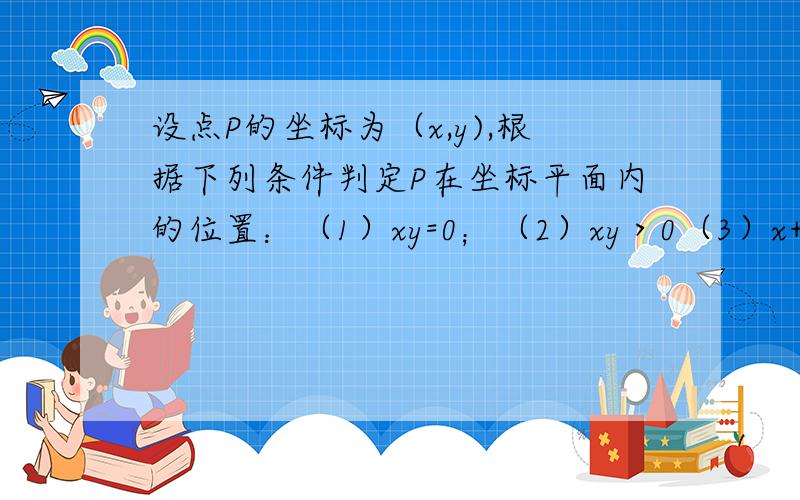 设点P的坐标为（x,y),根据下列条件判定P在坐标平面内的位置：（1）xy=0；（2）xy＞0（3）x+y=0