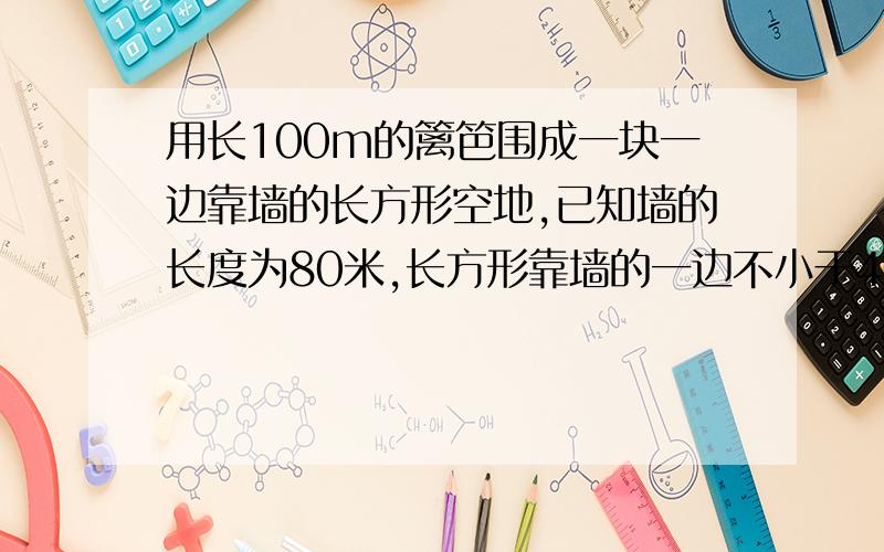 用长100m的篱笆围成一块一边靠墙的长方形空地,已知墙的长度为80米,长方形靠墙的一边不小于40米,