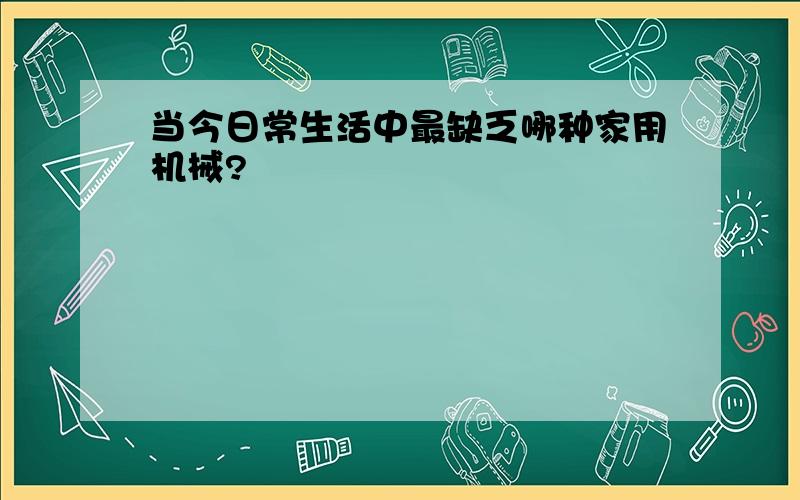 当今日常生活中最缺乏哪种家用机械?