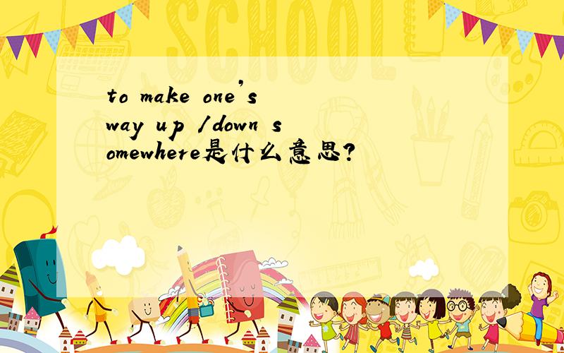 to make one’s way up /down somewhere是什么意思?