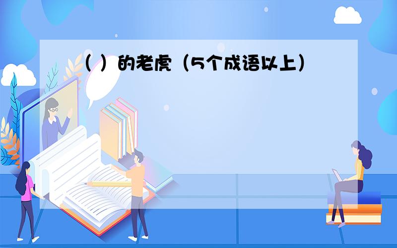 （ ）的老虎（5个成语以上）