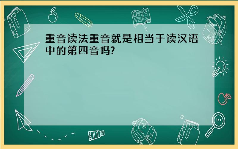 重音读法重音就是相当于读汉语中的第四音吗?