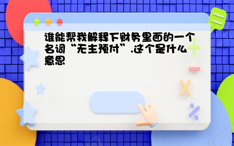 谁能帮我解释下财务里面的一个名词“无主预付”.这个是什么意思