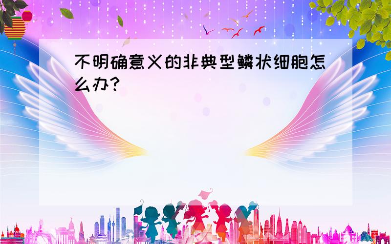 不明确意义的非典型鳞状细胞怎么办?