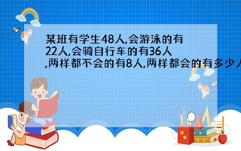 某班有学生48人,会游泳的有22人,会骑自行车的有36人,两样都不会的有8人,两样都会的有多少人