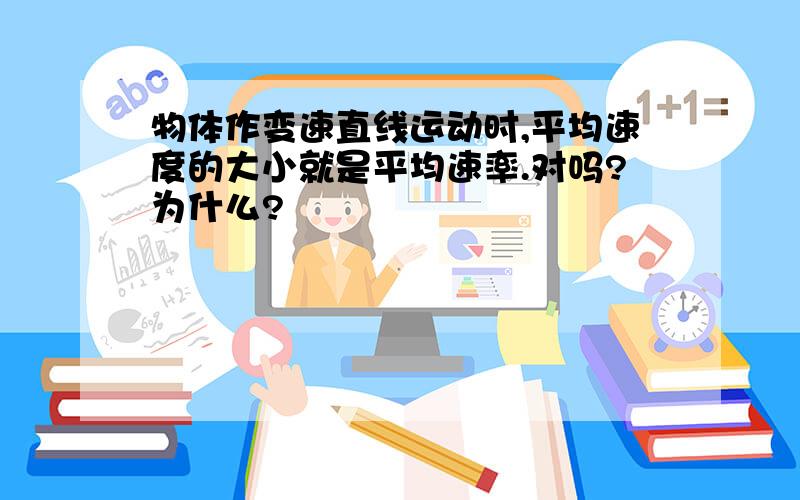 物体作变速直线运动时,平均速度的大小就是平均速率.对吗?为什么?