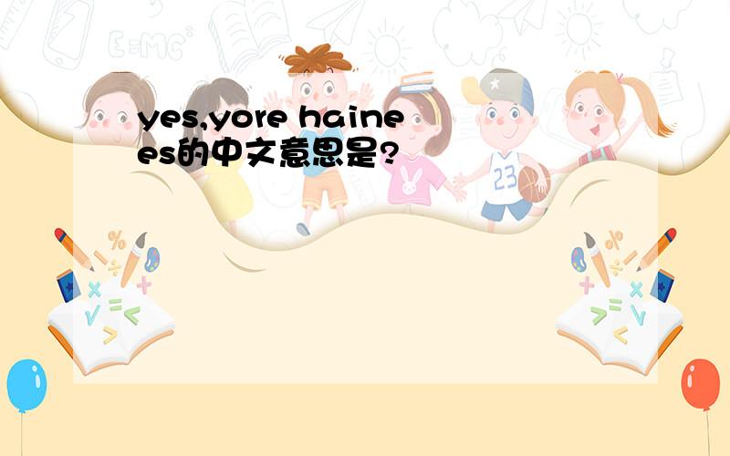 yes,yore hainees的中文意思是?