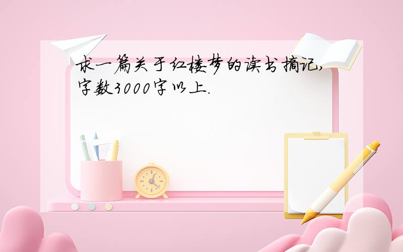 求一篇关于红楼梦的读书摘记,字数3000字以上.