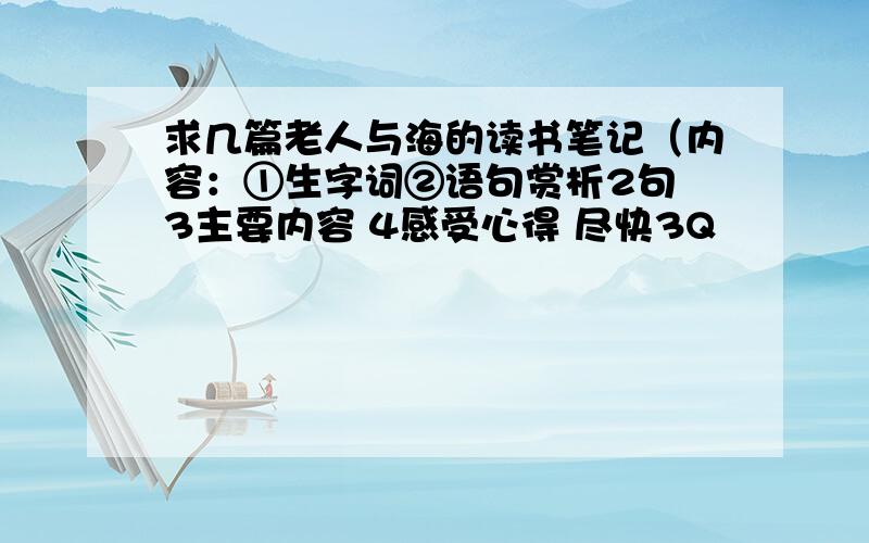 求几篇老人与海的读书笔记（内容：①生字词②语句赏析2句 3主要内容 4感受心得 尽快3Q