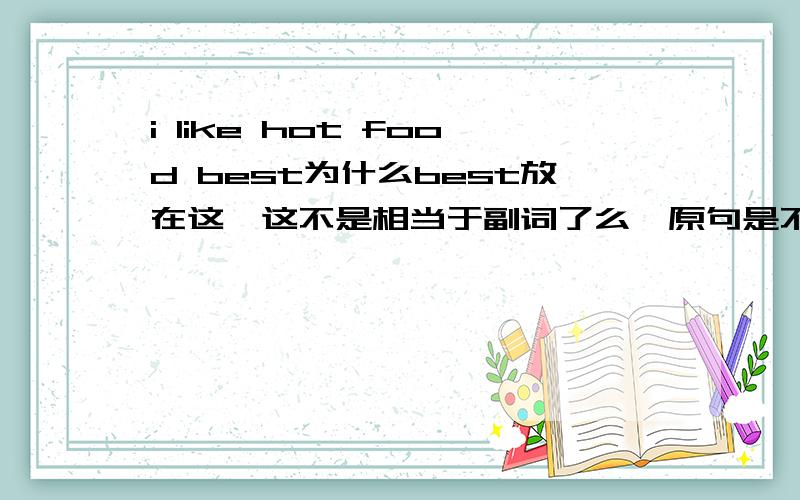 i like hot food best为什么best放在这,这不是相当于副词了么,原句是不是i like hot fo