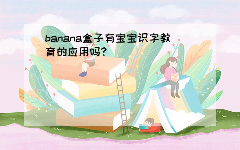 banana盒子有宝宝识字教育的应用吗?