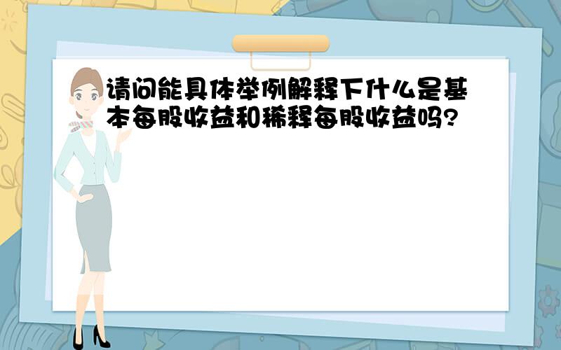 请问能具体举例解释下什么是基本每股收益和稀释每股收益吗?