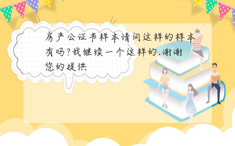 房产公证书样本请问这样的样本有吗?我继续一个这样的.谢谢您的提供