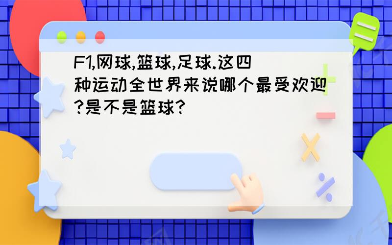 F1,网球,篮球,足球.这四种运动全世界来说哪个最受欢迎?是不是篮球?