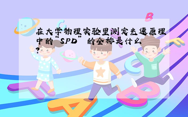 在大学物理实验里测定光速原理中的“SPD” 的全称是什么?