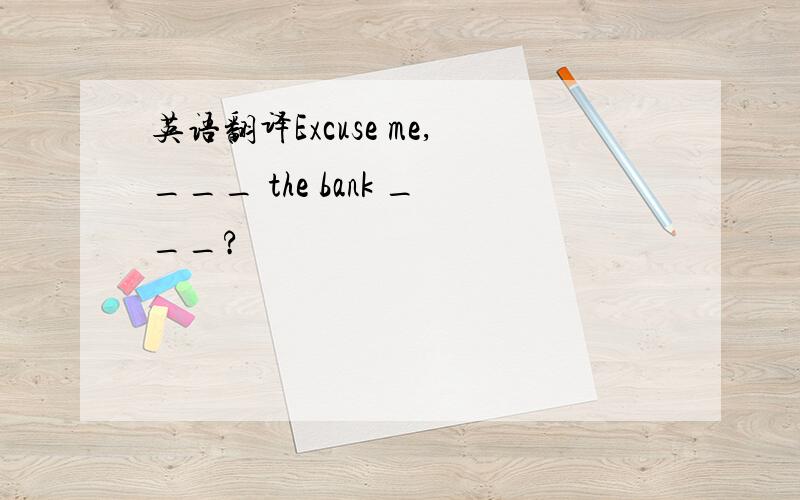 英语翻译Excuse me,___ the bank ___?