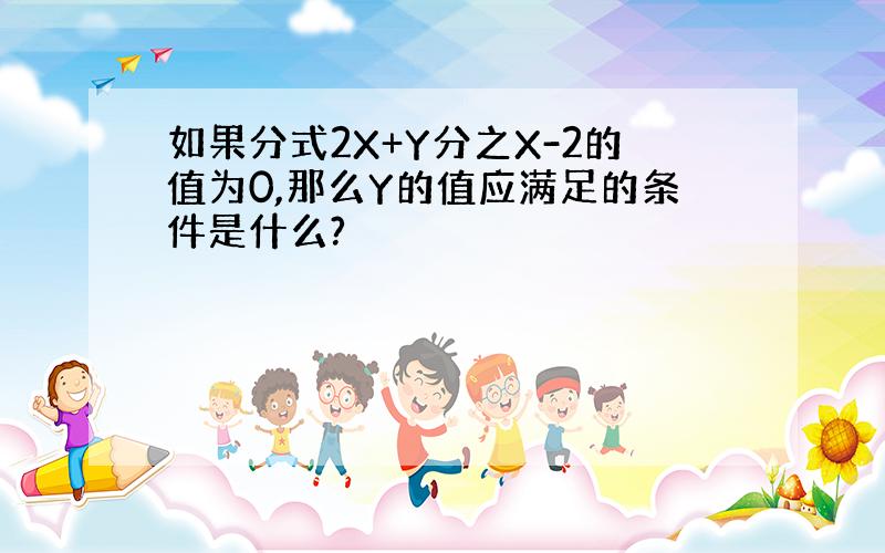 如果分式2X+Y分之X-2的值为0,那么Y的值应满足的条件是什么?