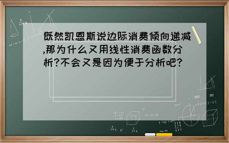 既然凯恩斯说边际消费倾向递减,那为什么又用线性消费函数分析?不会又是因为便于分析吧?