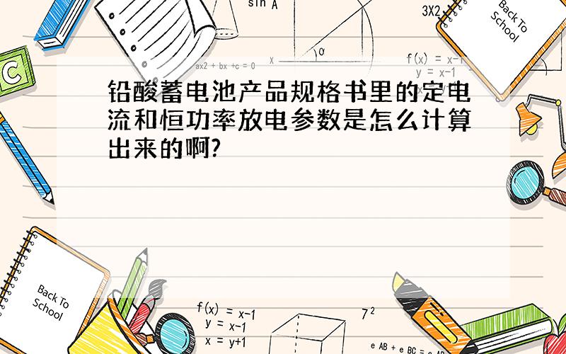 铅酸蓄电池产品规格书里的定电流和恒功率放电参数是怎么计算出来的啊?