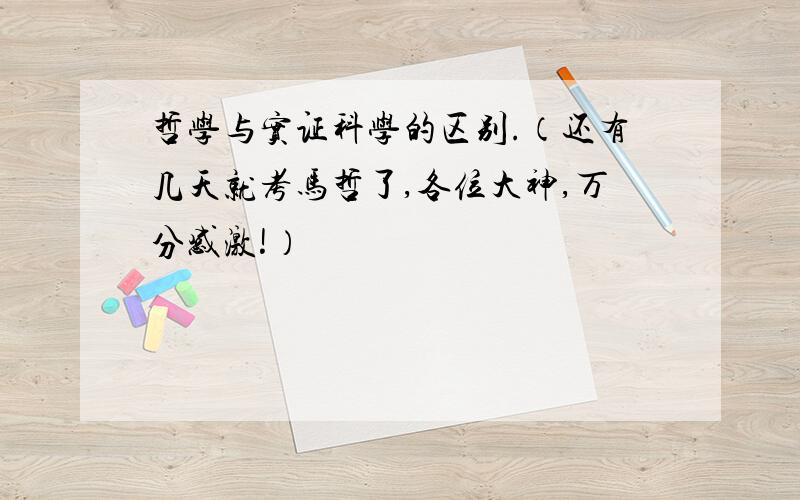 哲学与实证科学的区别.（还有几天就考马哲了,各位大神,万分感激!）