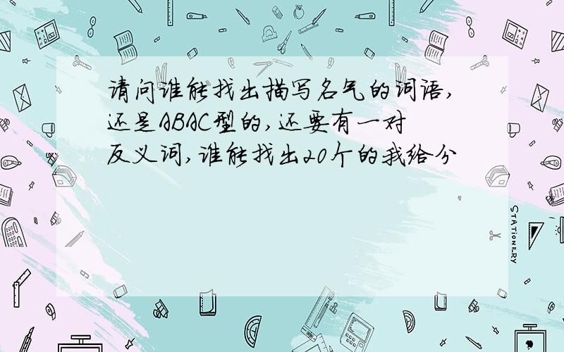 请问谁能找出描写名气的词语,还是ABAC型的,还要有一对反义词,谁能找出20个的我给分