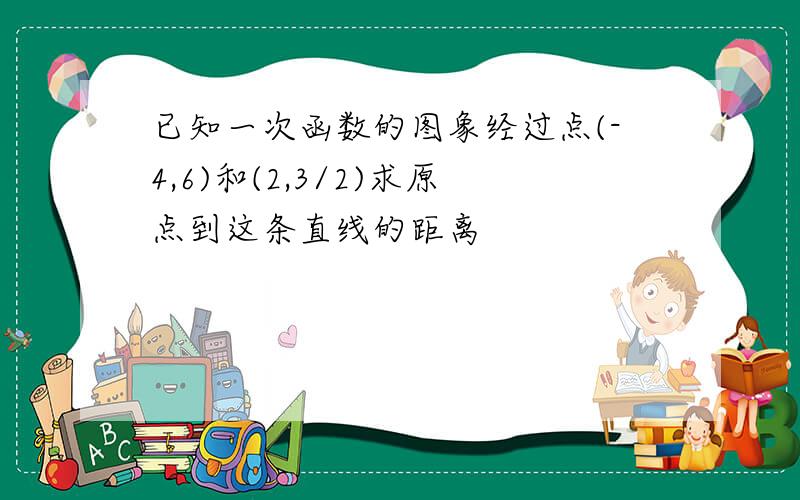 已知一次函数的图象经过点(-4,6)和(2,3/2)求原点到这条直线的距离