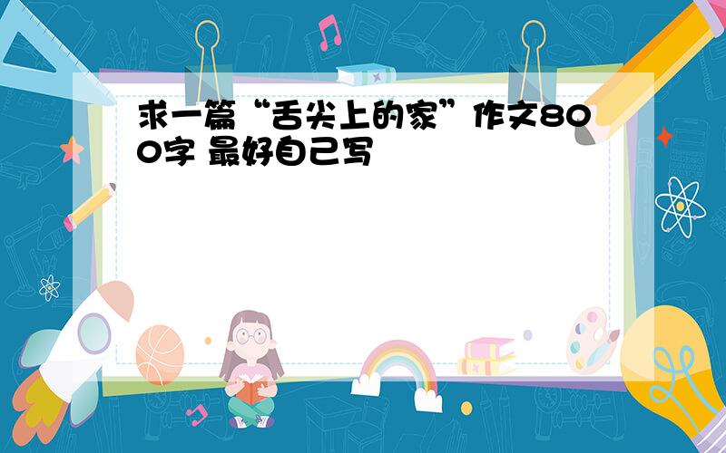 求一篇“舌尖上的家”作文800字 最好自己写