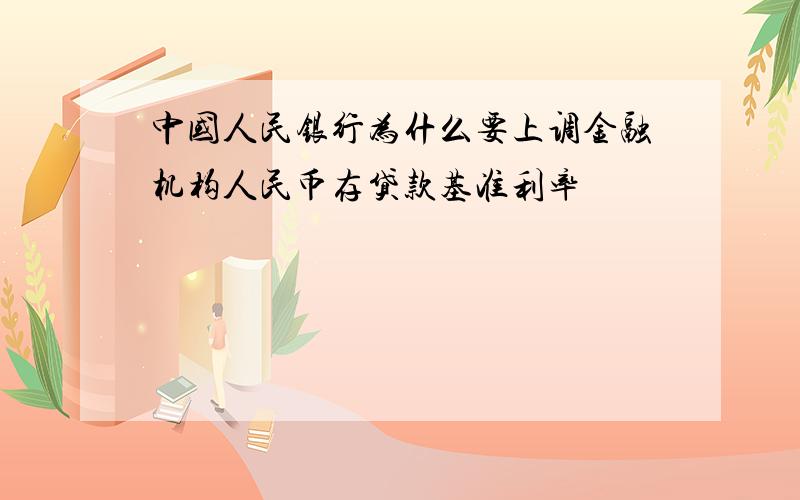 中国人民银行为什么要上调金融机构人民币存贷款基准利率