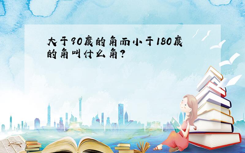 大于90度的角而小于180度的角叫什么角?