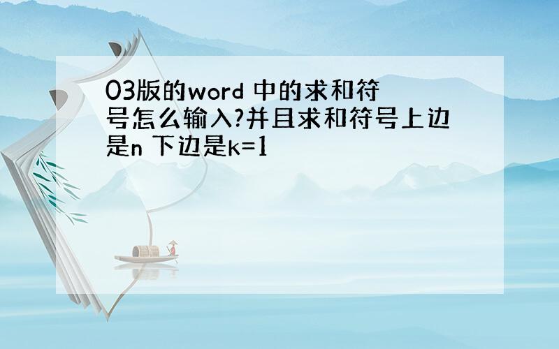 03版的word 中的求和符号怎么输入?并且求和符号上边是n 下边是k=1