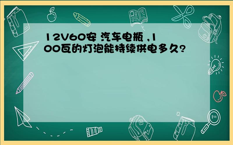 12V60安 汽车电瓶 ,100瓦的灯泡能持续供电多久?