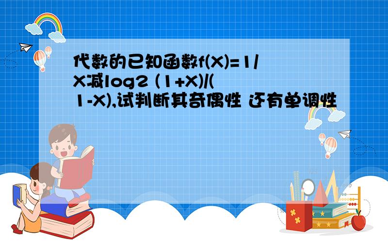 代数的已知函数f(X)=1/X减log2 (1+X)/(1-X),试判断其奇偶性 还有单调性