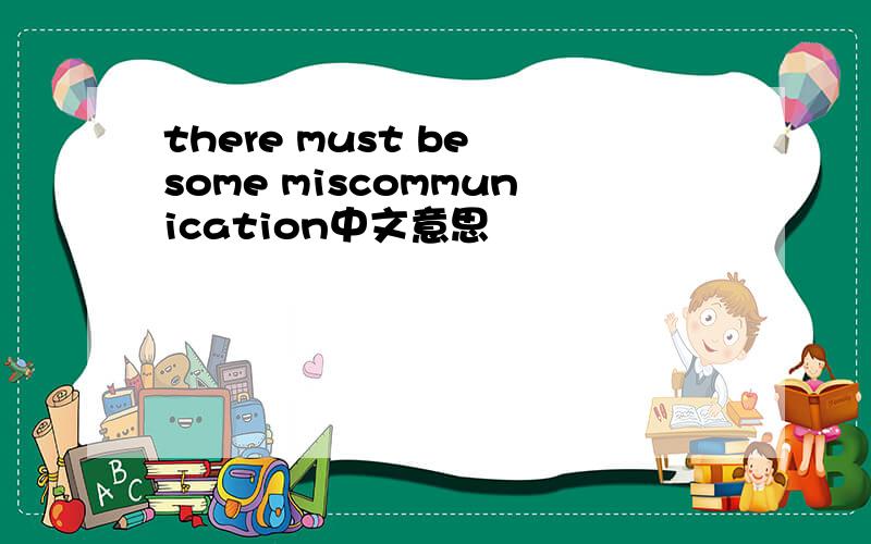 there must be some miscommunication中文意思