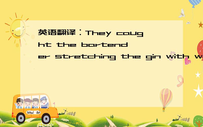 英语翻译：They caught the bartender stretching the gin with water