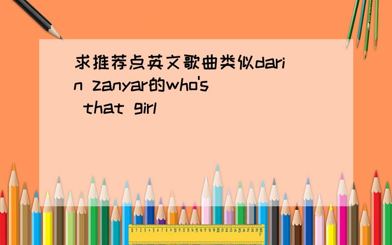 求推荐点英文歌曲类似darin zanyar的who's that girl