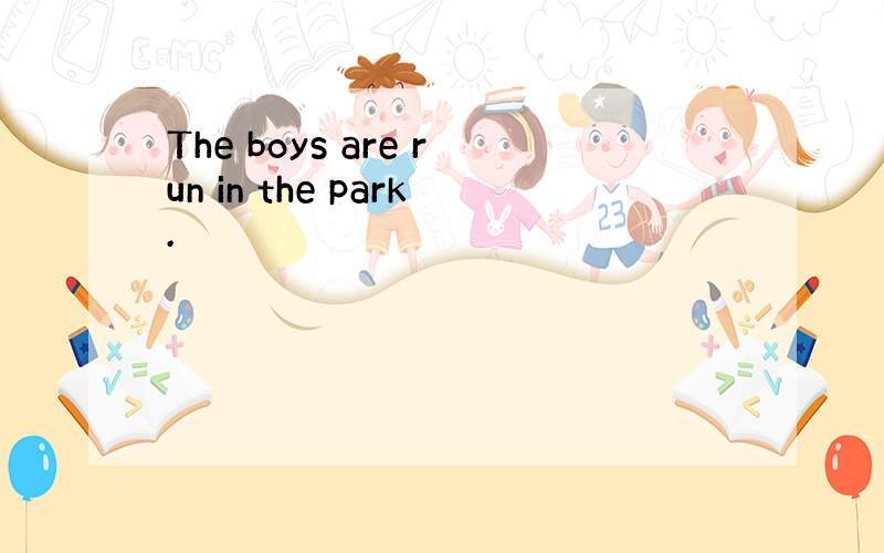 The boys are run in the park.