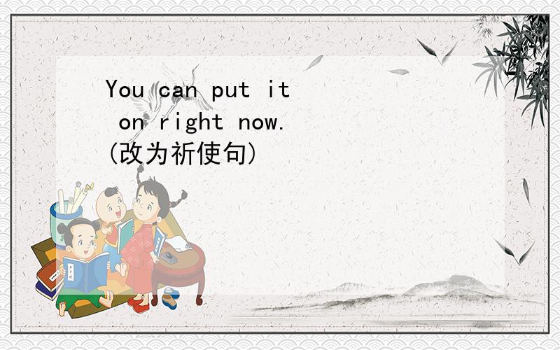 You can put it on right now.(改为祈使句)